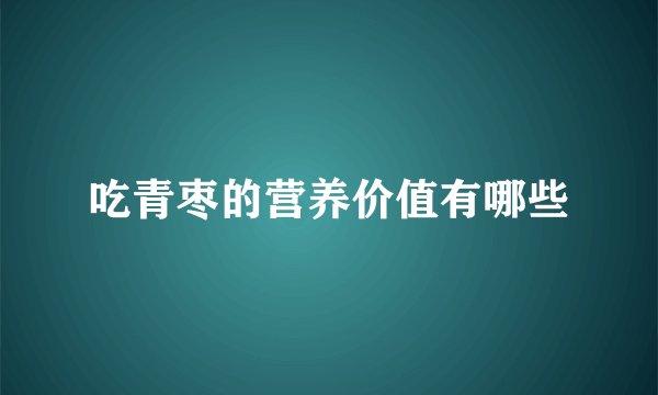 吃青枣的营养价值有哪些