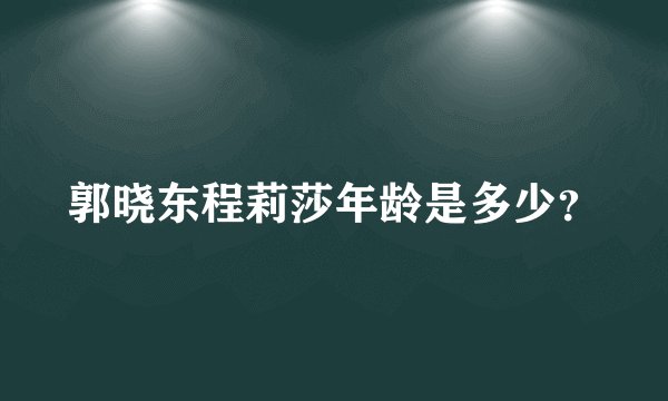 郭晓东程莉莎年龄是多少？