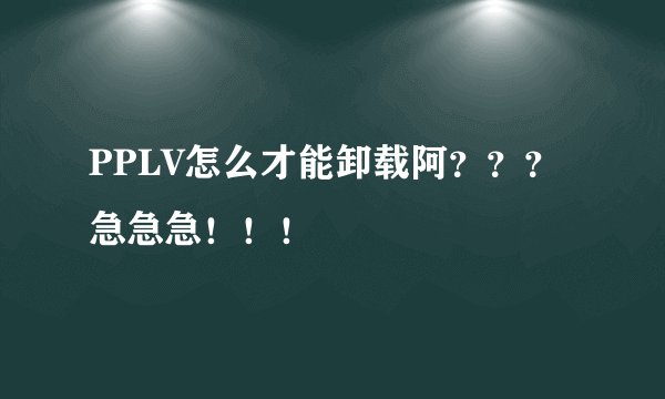 PPLV怎么才能卸载阿???急急急!!!