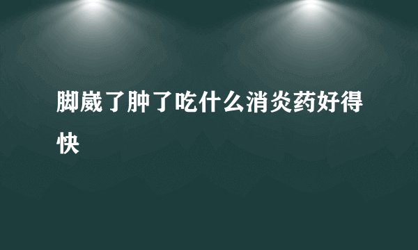 脚崴了肿了吃什么消炎药好得快