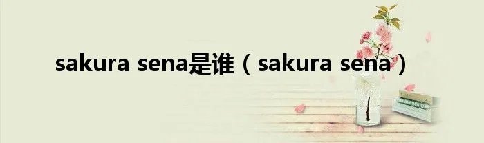 sakura sena是谁（sakura sena）
