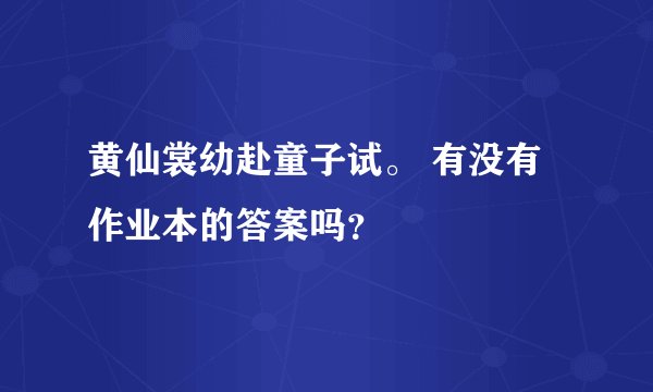 黄仙裳幼赴童子试。 有没有作业本的答案吗?
