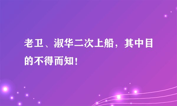 老卫、淑华二次上船，其中目的不得而知！