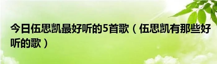 今日伍思凯最好听的5首歌（伍思凯有那些好听的歌）