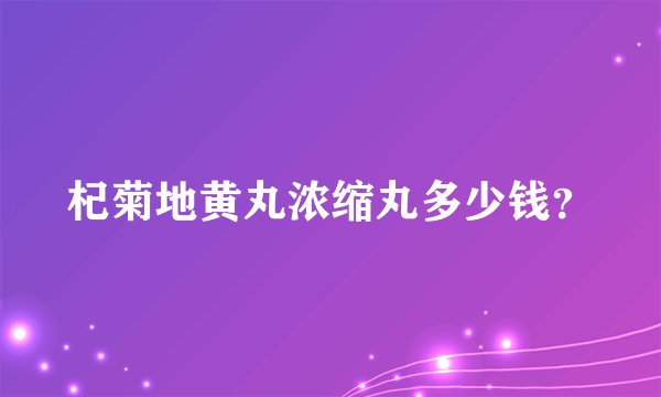杞菊地黄丸浓缩丸多少钱？