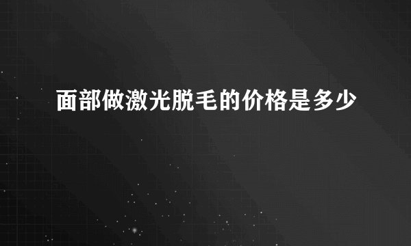 面部做激光脱毛的价格是多少