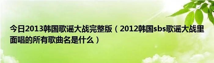 今日2013韩国歌谣大战完整版（2012韩国sbs歌谣大战里面唱的所有歌曲名是什么）