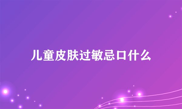 儿童皮肤过敏忌口什么