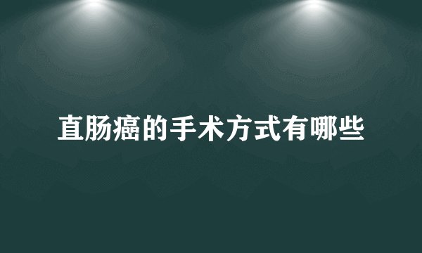 直肠癌的手术方式有哪些