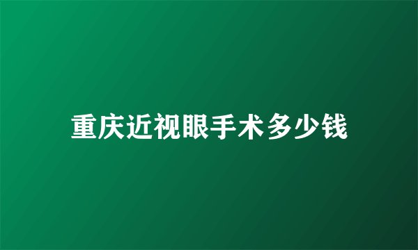 重庆近视眼手术多少钱