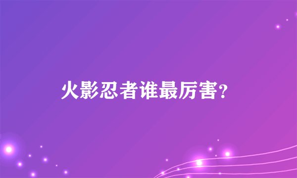 火影忍者谁最厉害？