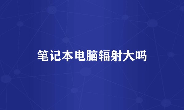 笔记本电脑辐射大吗