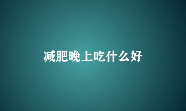 减肥晚上吃什么好
