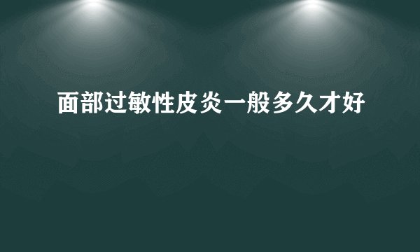 面部过敏性皮炎一般多久才好