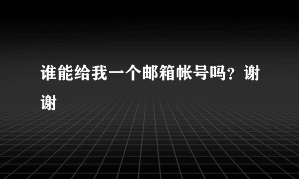 谁能给我一个邮箱帐号吗？谢谢