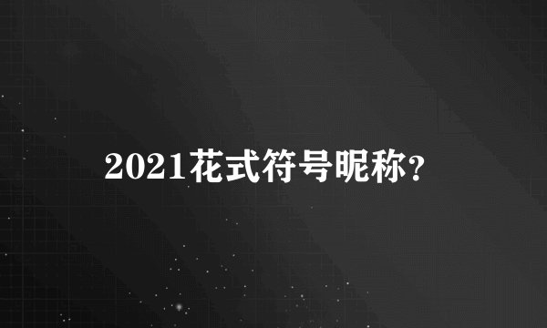 2021花式符号昵称？