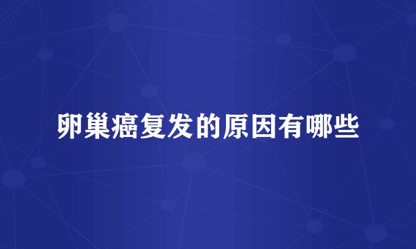 卵巢癌复发的原因有哪些