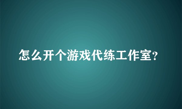 怎么开个游戏代练工作室?