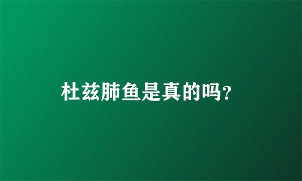 杜兹肺鱼是真的吗？