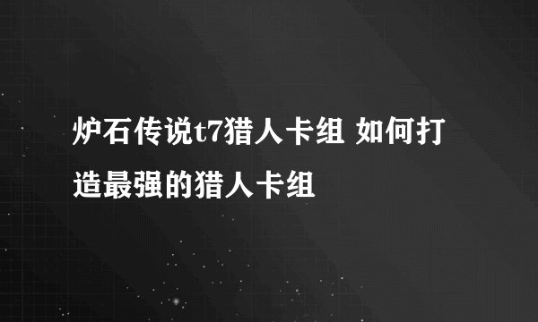 炉石传说t7猎人卡组 如何打造最强的猎人卡组