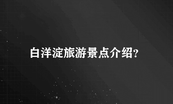 白洋淀旅游景点介绍？