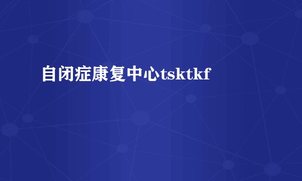 自闭症康复中心tsktkf