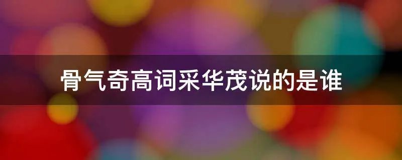 骨气奇高词采华茂说的是谁