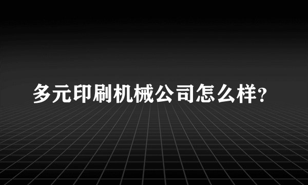 多元印刷机械公司怎么样?