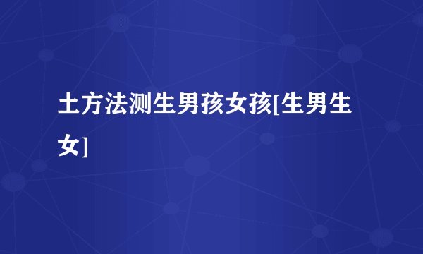 土方法测生男孩女孩[生男生女]