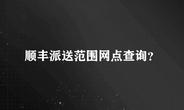 顺丰派送范围网点查询？