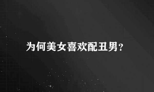 为何美女喜欢配丑男？