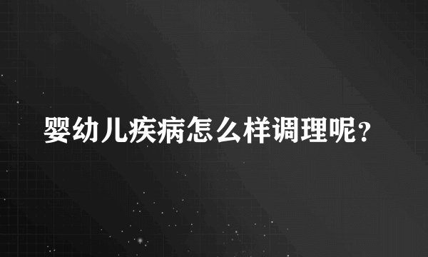 婴幼儿疾病怎么样调理呢？