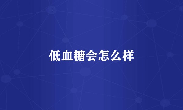 低血糖会怎么样