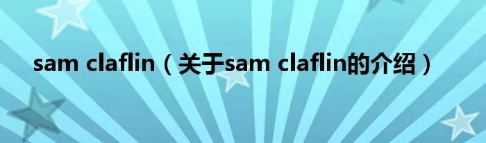 sam claflin(关于sam claflin的介绍)