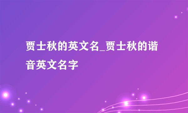 贾士秋的英文名_贾士秋的谐音英文名字