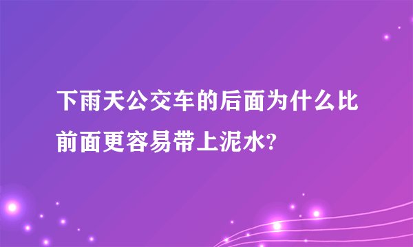 下雨天公交车的后面为什么比前面更容易带上泥水?