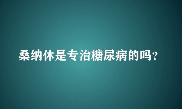 桑纳休是专治糖尿病的吗？