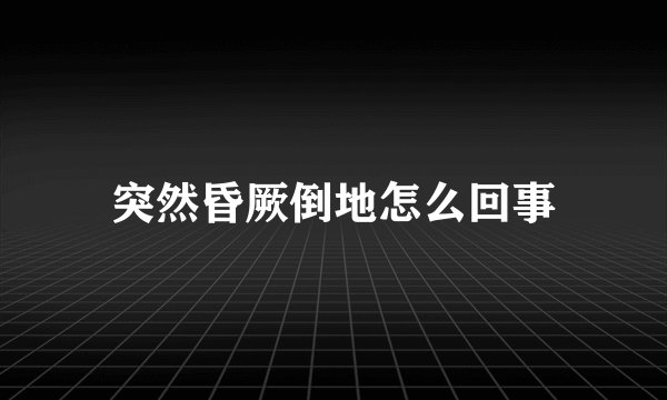 突然昏厥倒地怎么回事