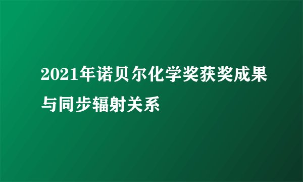 2021年诺贝尔化学奖获奖成果与同步辐射关系