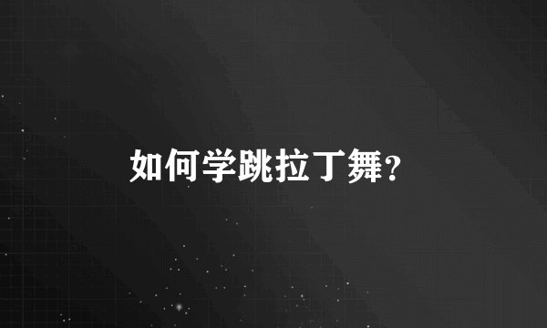 如何学跳拉丁舞?