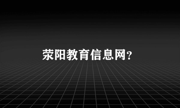 荥阳教育信息网？