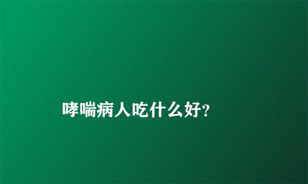 
    哮喘病人吃什么好？
  
