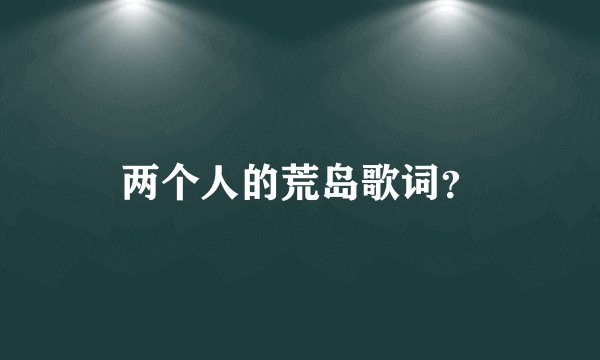 两个人的荒岛歌词？
