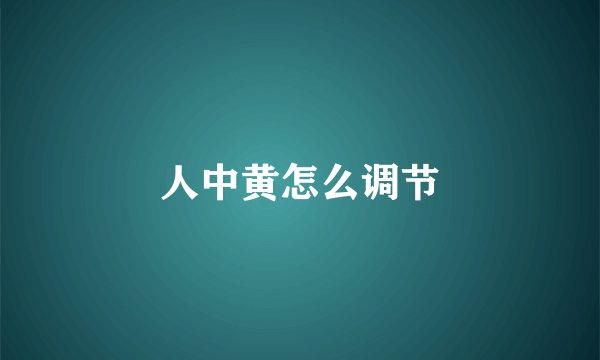 人中黄怎么调节
