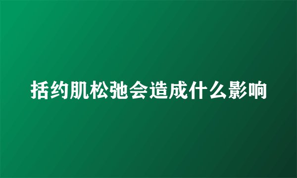 括约肌松弛会造成什么影响