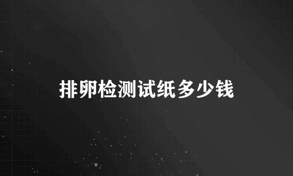 排卵检测试纸多少钱