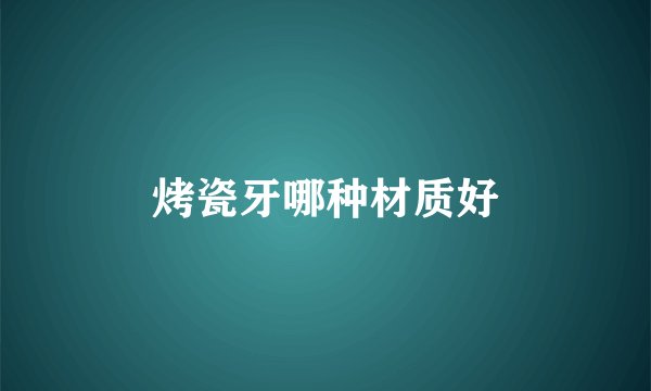 烤瓷牙哪种材质好