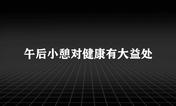 午后小憩对健康有大益处