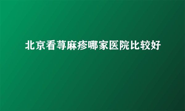 北京看荨麻疹哪家医院比较好