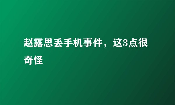 赵露思丢手机事件,这3点很奇怪